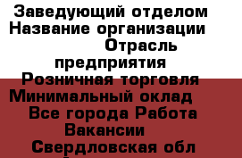 Заведующий отделом › Название организации ­ Prisma › Отрасль предприятия ­ Розничная торговля › Минимальный оклад ­ 1 - Все города Работа » Вакансии   . Свердловская обл.,Алапаевск г.